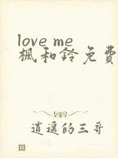 love me枫和铃免费播放