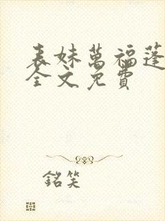 表妹万福蓬莱客全文免费