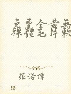 免费全黄无遮挡裸体毛片软件