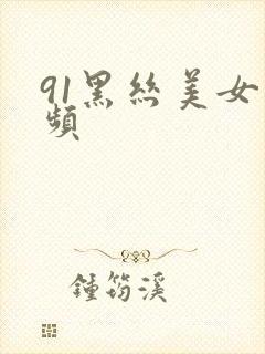 91黑丝美女视频