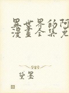 异世界的阿姨们漫画全集免费观看