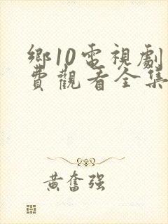 乡10电视剧免费观看全集高清