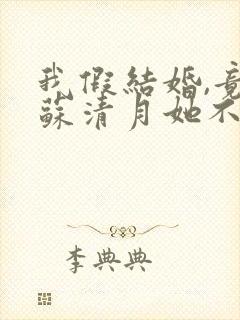 我假结婚,竟娶苏清月她不认 第一季短剧