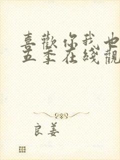 喜欢你我也是第五季在线观看