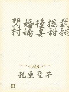 闪婚后总裁的农村娇妻甜翻了免费