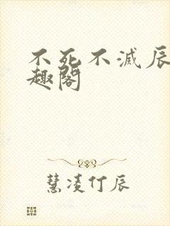 不死不灭辰东笔趣阁