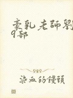 豪乳老师刘艳第9部