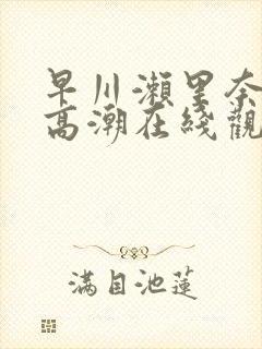 早川濑里奈绝顶高潮在线观看