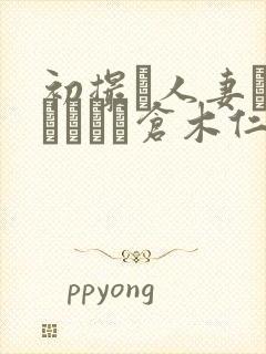 初撮り人妻ドキュメント仓木仁美