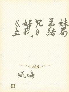 《好兄弟妹妹爱上我》结局