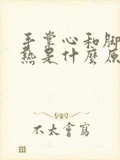 手掌心和脚掌心热是什么原因