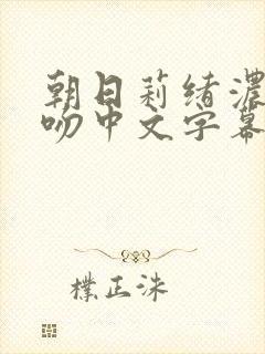 朝日莉绪浓厚接吻中文字幕