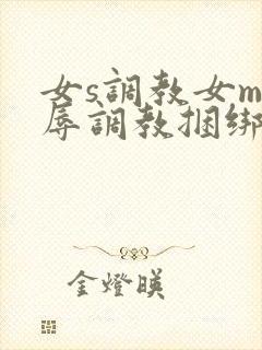 女s调教女m羞辱调教捆绑在线