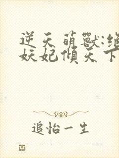 逆天萌兽:绝世妖妃倾天下大结局章节