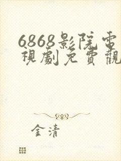 6868影院电视剧免费观看在线高清免费版