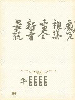 最新电视剧免费观看全集完整版