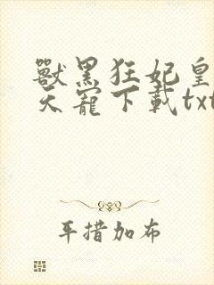 兽黑狂妃皇叔逆天宠下载txt