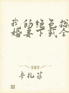 我的绝色总裁未婚妻下载全文txt