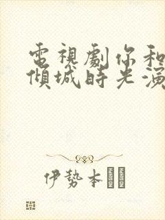 电视剧你和我的倾城时光演员表封面