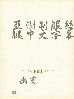 亚洲制服丝袜美腿中文字幕