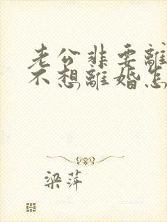 老公非要离婚我不想离婚怎么办