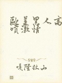 欧美黑人高潮潮喷激情