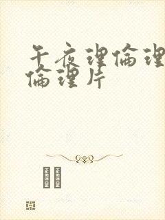 午夜理伦理福利伦理片