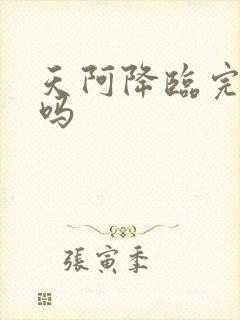 天阿降临完结了吗