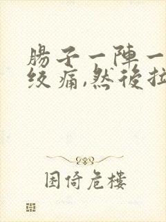 肠子一阵一阵的绞痛,然后拉肚子