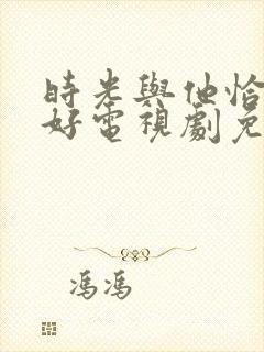 时光与他恰是正好电视剧免费观看