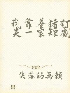 我靠养猪打脸前夫一家短剧免费观看