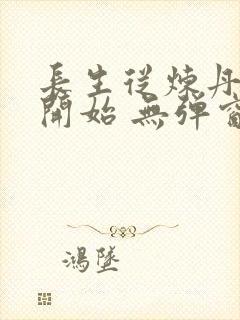 长生从炼丹宗师开始 无弹窗