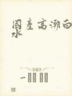 国产高潮白浆喷水