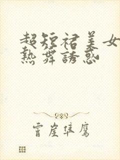 超短裙美女性感热舞诱惑