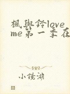 枫与铃loveme第一季在线观看免费全集