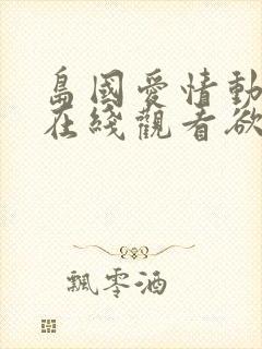 岛国爱情动作片在线观看欲