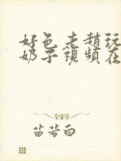 好色老赵玩小静奶子视频在线观看