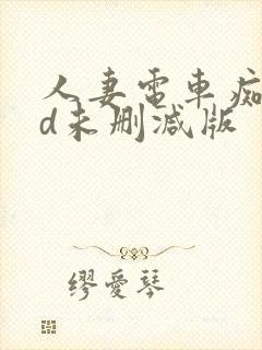 人妻电车痴汉hd未删减版