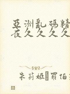 亚洲乱码精品午夜久久久久