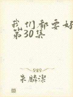 我们都要好好的第30集