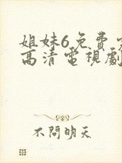 姐妹6免费完整高清电视剧看 在线观看