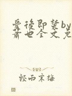 爱后即焚by林萧也全文免费阅读