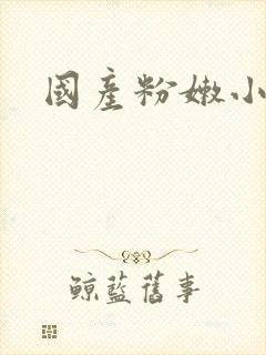 国产粉嫩小高清