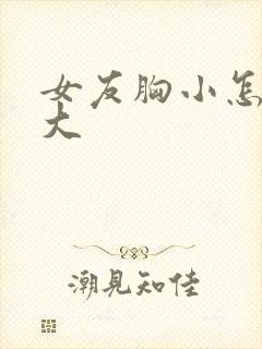 女友胸小怎么变大