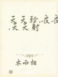 天天干,夜夜爽,天天射