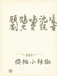 顾鹤鸣沈曦薇短剧免费观看