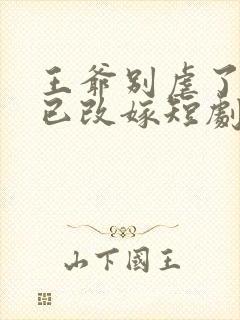 王爷别虐了王妃已改嫁短剧