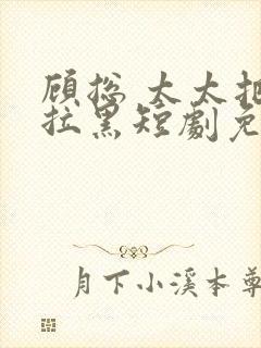 顾总 太太把你拉黑短剧免费