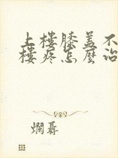 上楼膝盖不疼下楼疼怎么治