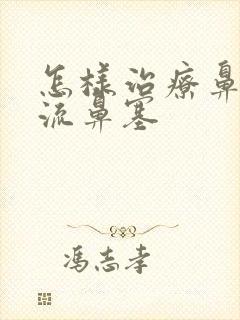 怎样治疗鼻涕倒流鼻塞